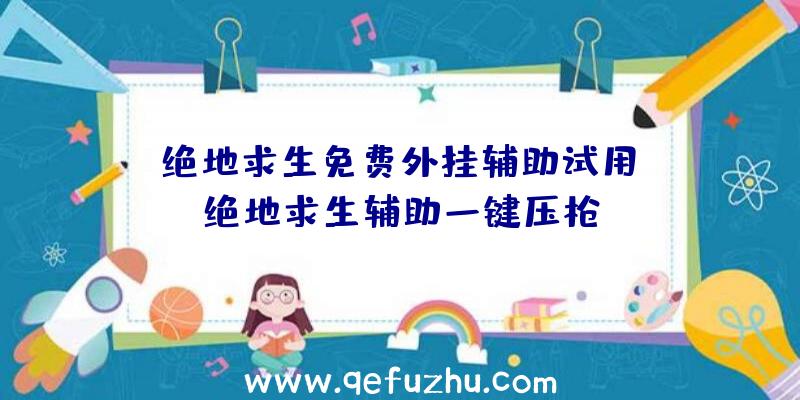 「绝地求生免费外挂辅助试用」|绝地求生辅助一键压枪